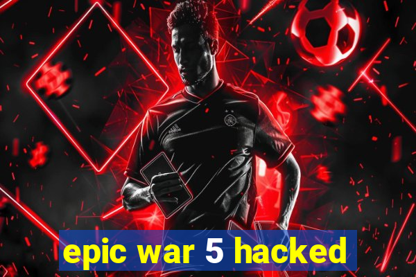 epic war 5 hacked